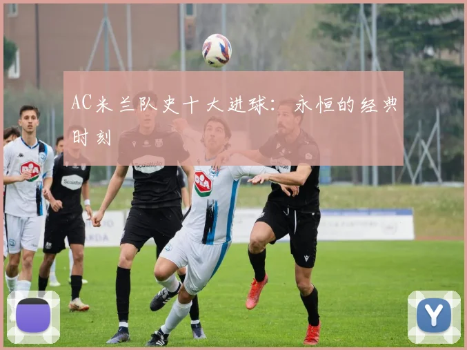 AC米兰队史十大进球：永恒的经典时刻