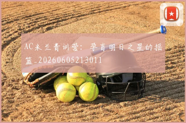 AC米兰青训营:孕育明日之星的摇篮_20260605213011