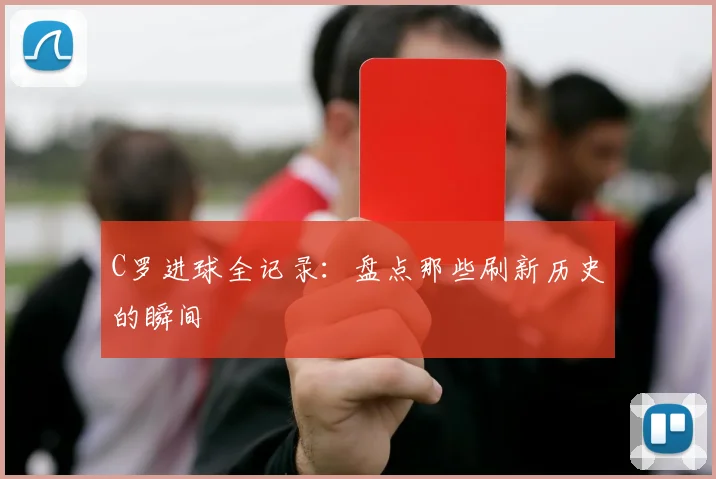 C罗进球全记录：盘点那些刷新历史的瞬间