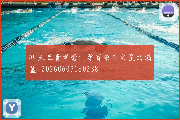 AC米兰青训营：孕育明日之星的摇篮_20260603180238