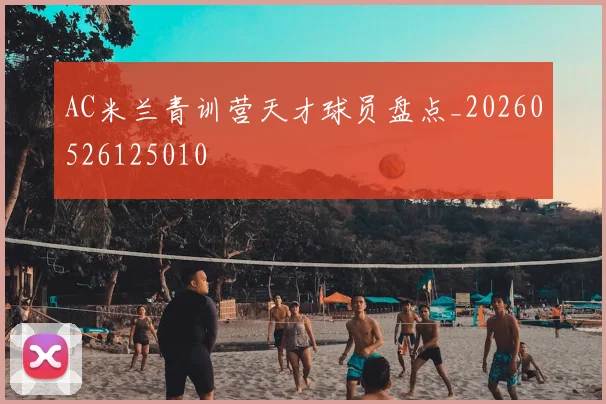 AC米兰青训营天才球员盘点_20260526125010