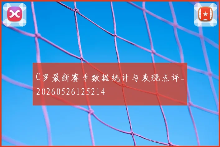 C罗最新赛季数据统计与表现点评_20260526125214