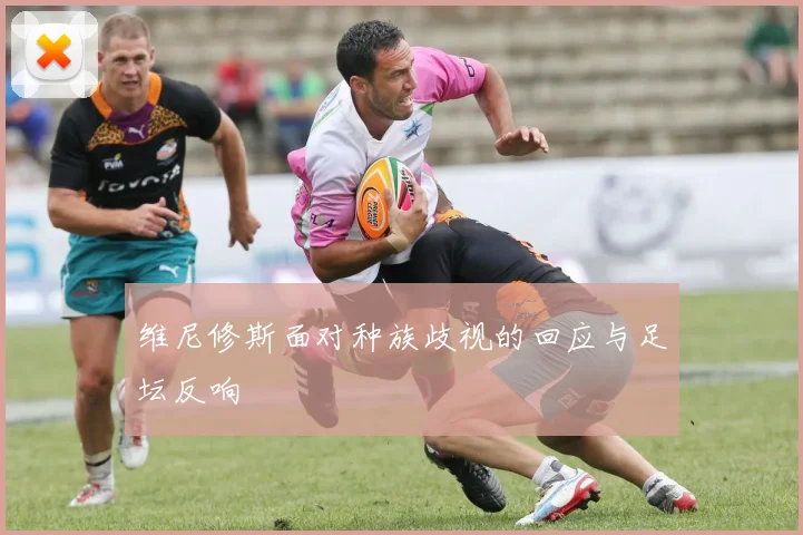 维尼修斯面对种族歧视的回应与足坛反响