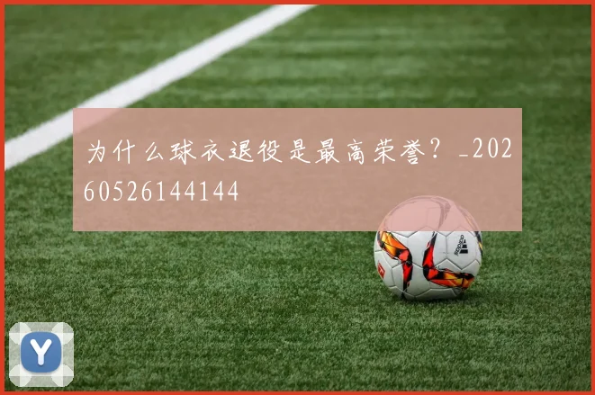 为什么球衣退役是最高荣誉?_20260526144144