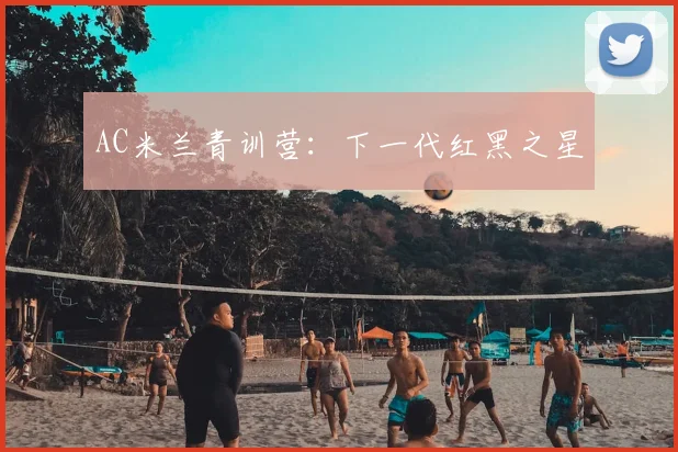 AC米兰青训营:下一代红黑之星